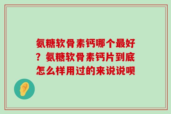氨糖软骨素钙哪个好？氨糖软骨素钙片到底怎么样用过的来说说呗