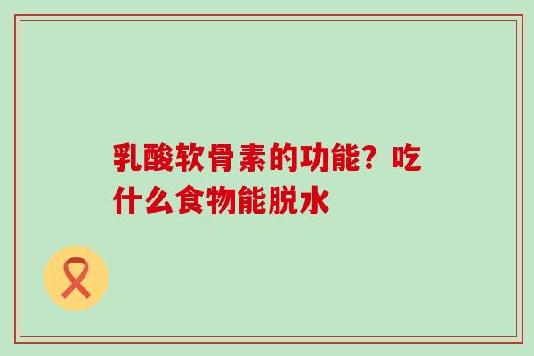 乳酸软骨素的功能？吃什么食物能脱水