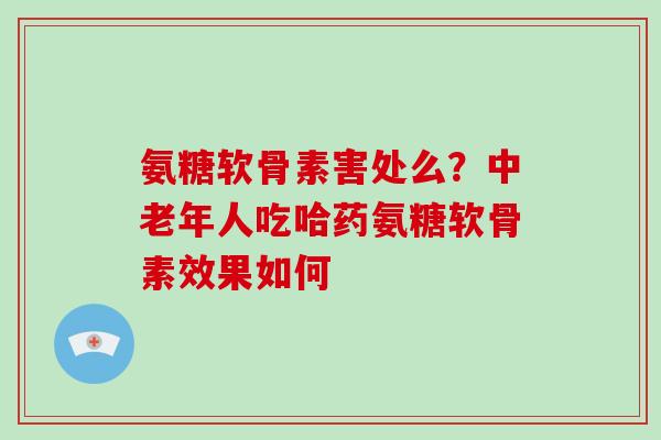 氨糖软骨素害处么?中老年人吃哈药氨糖软骨素效果如何 氨糖软骨素害处么?中老年人吃哈药氨糖软骨素效果如何