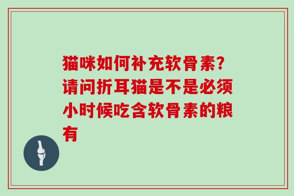 猫咪如何补充软骨素?请问折耳猫是不是必须小时候吃含软骨素的粮有 猫咪如何补充软骨素?请问折耳猫是不是必须小时候吃含软骨素的粮有
