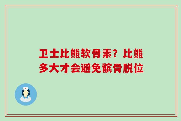 卫士比熊软骨素?比熊多大才会避免髌骨脱位 卫士比熊软骨素?比熊多大才会避免髌骨脱位