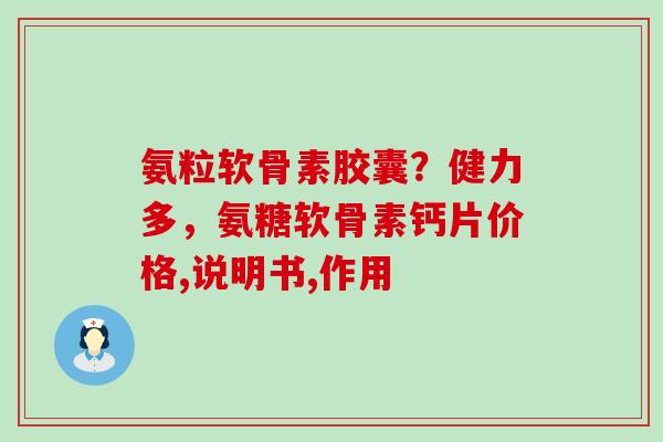 氨粒软骨素胶囊？健力多，氨糖软骨素钙片价格,说明书,作用