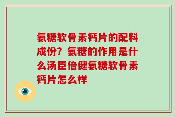 氨糖软骨素钙片的配料成份？氨糖的作用是什么汤臣倍健氨糖软骨素钙片怎么样