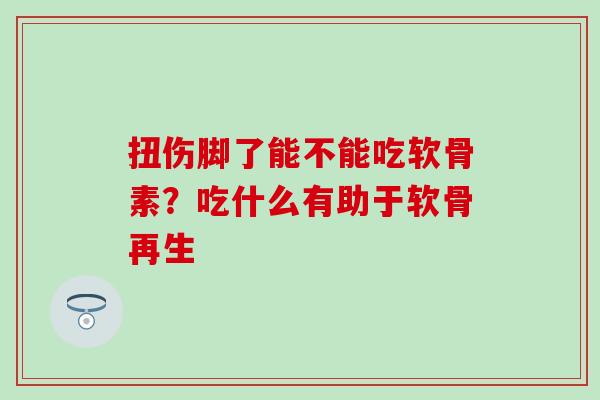 扭伤脚了能不能吃软骨素？吃什么有助于软骨再生