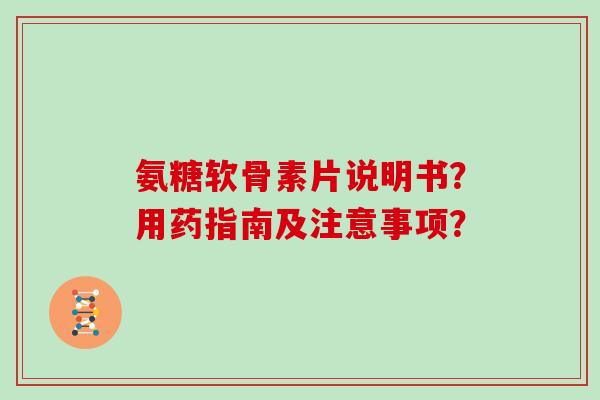 氨糖软骨素片说明书？用药指南及注意事项？