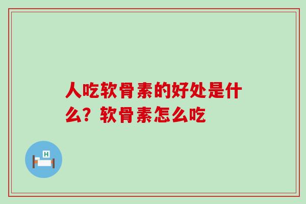 人吃软骨素的好处是什么？软骨素怎么吃