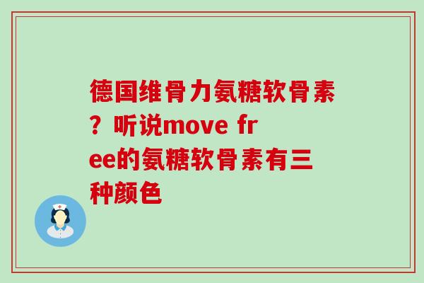 德国维骨力氨糖软骨素?听说move free的氨糖软骨素有三种颜色 德国维骨力氨糖软骨素?听说move free的氨糖软骨素有三种颜色