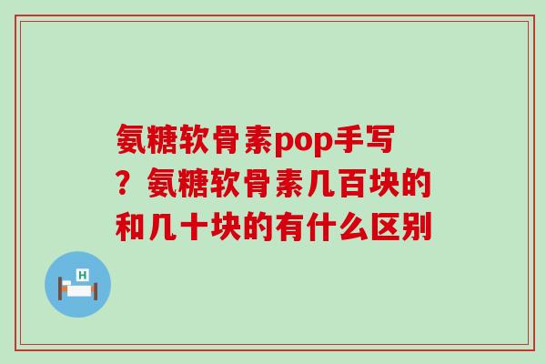 氨糖软骨素pop手写？氨糖软骨素几百块的和几十块的有什么区别