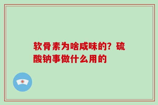 软骨素为啥咸味的？硫酸钠事做什么用的
