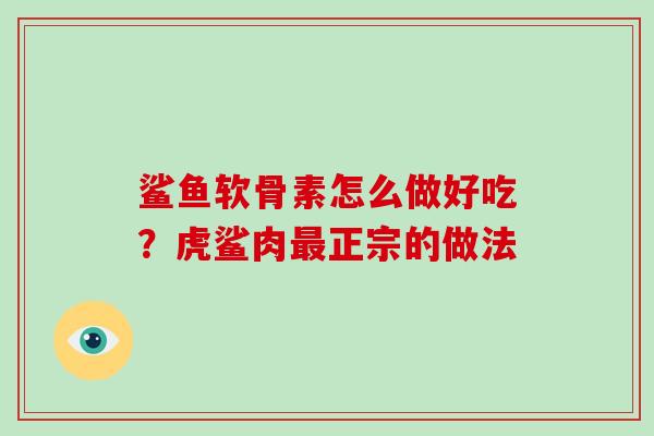 鲨鱼软骨素怎么做好吃？虎鲨肉正宗的做法