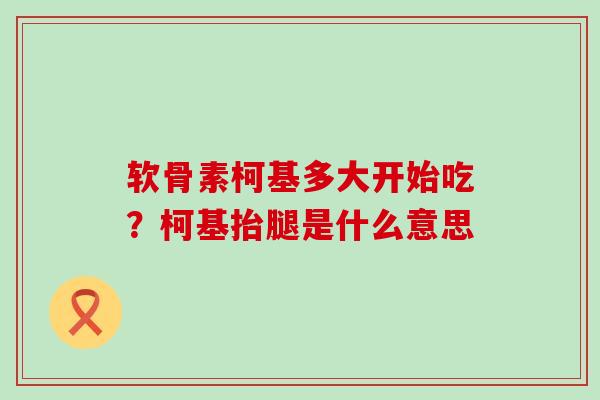 软骨素柯基多大开始吃?柯基抬腿是什么意思 软骨素柯基多大开始吃?柯基抬腿是什么意思