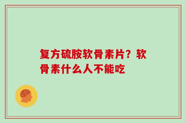 复方硫胺软骨素片？软骨素什么人不能吃