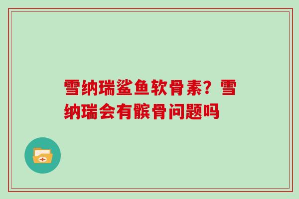 雪纳瑞鲨鱼软骨素？雪纳瑞会有髌骨问题吗