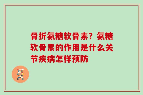 氨糖软骨素?氨糖软骨素的作用是什么关节怎样 氨糖软骨素?氨糖软骨素的作用是什么关节怎样