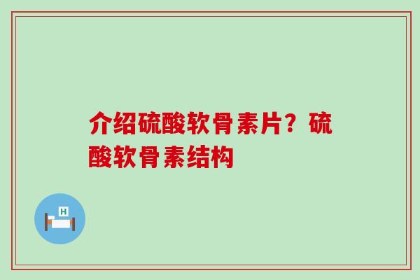 介绍硫酸软骨素片？硫酸软骨素结构