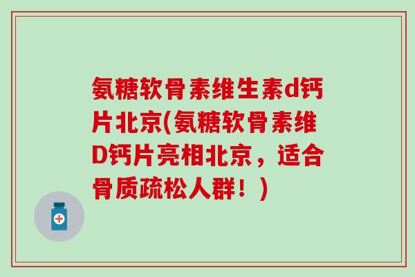氨糖软骨素维生素d钙片北京(氨糖软骨素维D钙片亮相北京，适合人群！)