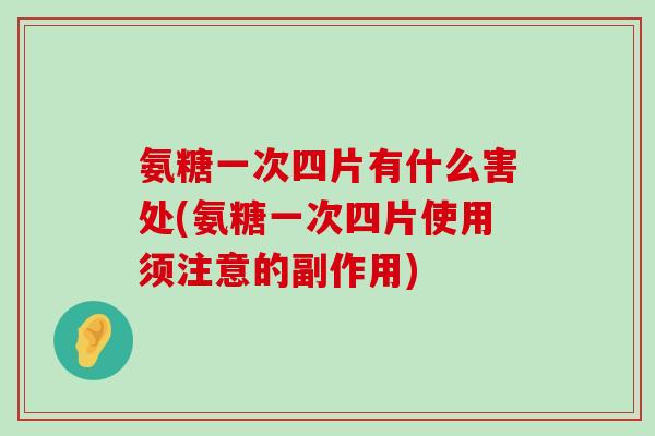氨糖一次四片有什么害处(氨糖一次四片使用须注意的副作用)