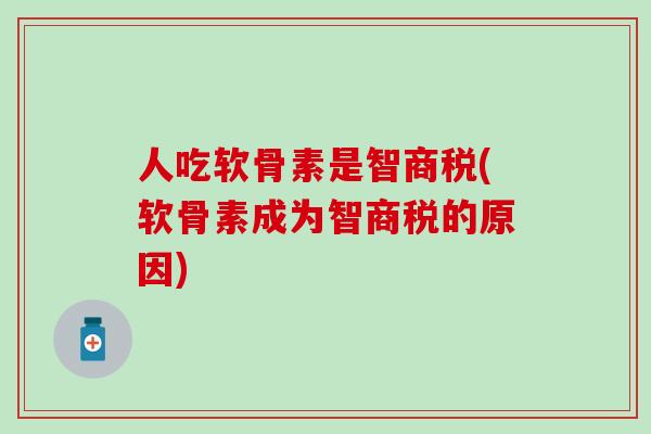 人吃软骨素是智商税(软骨素成为智商税的原因)