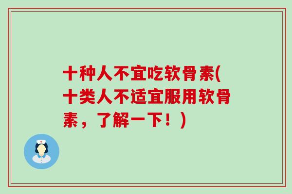 十种人不宜吃软骨素(十类人不适宜服用软骨素，了解一下！)