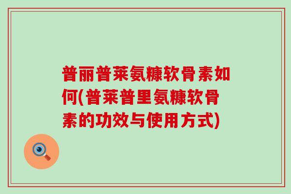 普丽普莱氨糠软骨素如何(普莱普里氨糠软骨素的功效与使用方式)