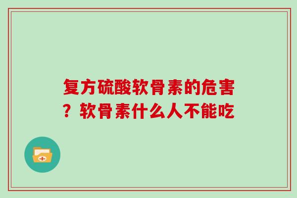 复方硫酸软骨素的危害？软骨素什么人不能吃