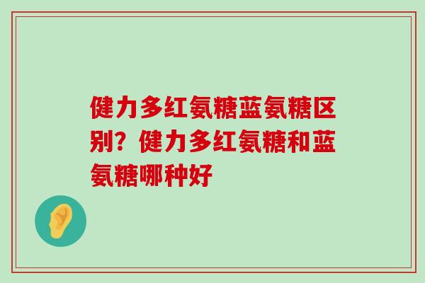 健力多红氨糖蓝氨糖区别？健力多红氨糖和蓝氨糖哪种好