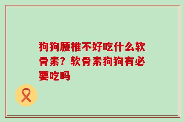 狗狗腰椎不好吃什么软骨素？软骨素狗狗有必要吃吗