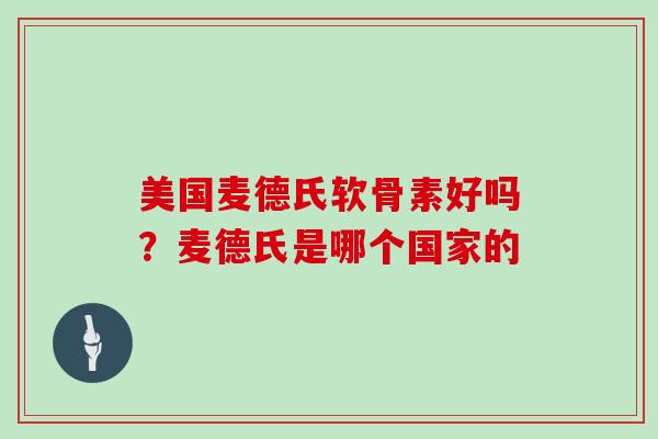 美国麦德氏软骨素好吗？麦德氏是哪个国家的