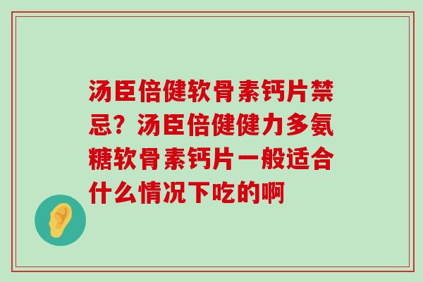 汤臣倍健软骨素钙片禁忌？汤臣倍健健力多氨糖软骨素钙片一般适合什么情况下吃的啊