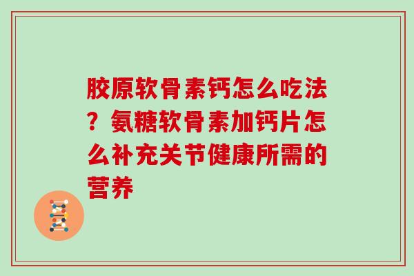 胶原软骨素钙怎么吃法？氨糖软骨素加钙片怎么补充关节健康所需的营养