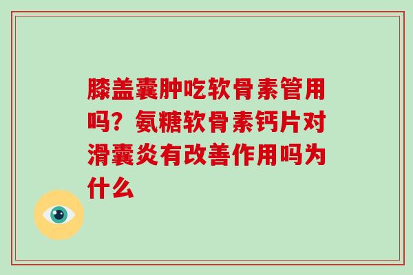 膝盖囊肿吃软骨素管用吗？氨糖软骨素钙片对有改善作用吗为什么