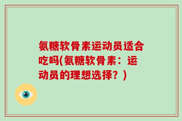 氨糖软骨素运动员适合吃吗(氨糖软骨素：运动员的理想选择？)