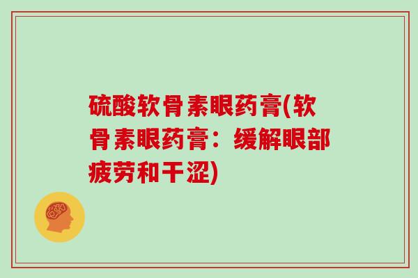 硫酸软骨素眼药膏(软骨素眼药膏：缓解眼部疲劳和干涩)
