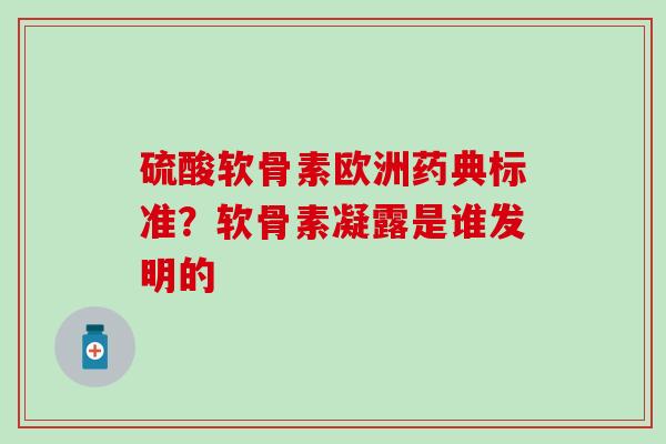 硫酸软骨素欧洲药典标准？软骨素凝露是谁发明的