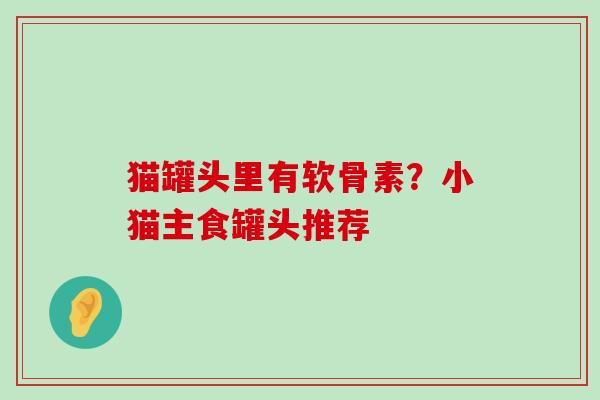 猫罐头里有软骨素？小猫主食罐头推荐