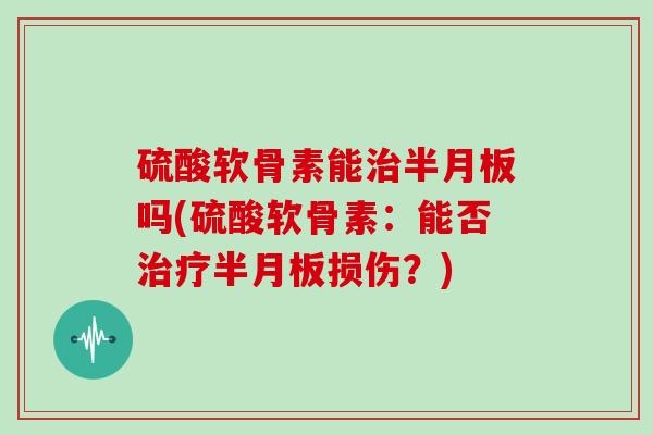 硫酸软骨素能吗(硫酸软骨素：能否损伤？)