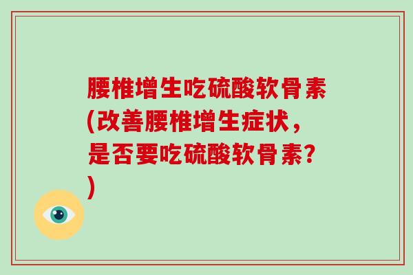 腰椎增生吃硫酸软骨素(改善腰椎增生症状，是否要吃硫酸软骨素？)