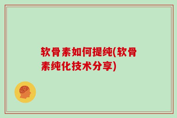 软骨素如何提纯(软骨素纯化技术分享)
