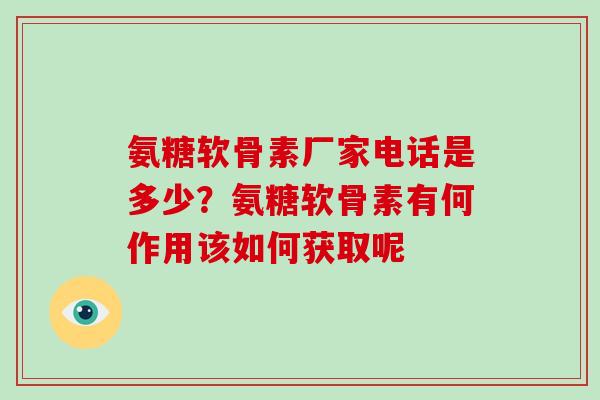 氨糖软骨素厂家电话是多少？氨糖软骨素有何作用该如何获取呢