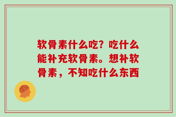 软骨素什么吃？吃什么能补充软骨素。想补软骨素，不知吃什么东西