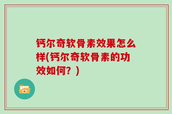钙尔奇软骨素效果怎么样(钙尔奇软骨素的功效如何？)