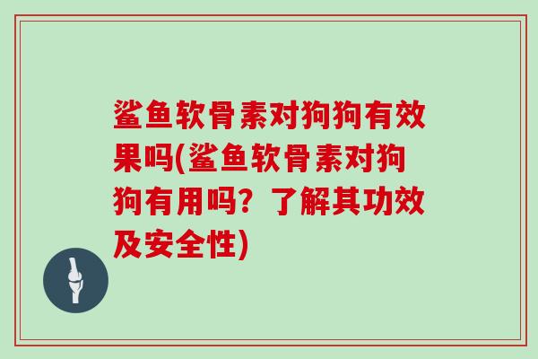 鲨鱼软骨素对狗狗有效果吗(鲨鱼软骨素对狗狗有用吗？了解其功效及安全性)