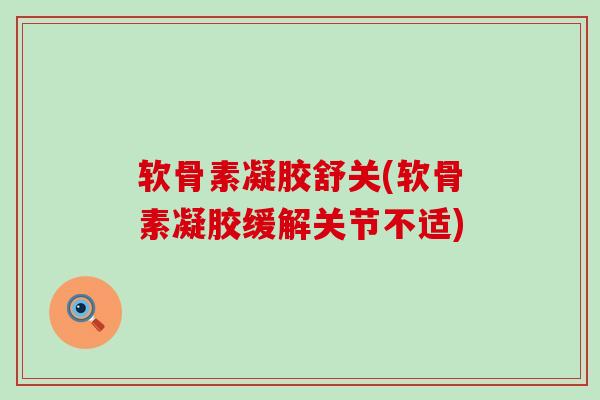 软骨素凝胶舒关(软骨素凝胶缓解关节不适)