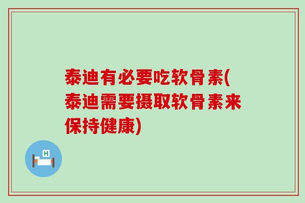 泰迪有必要吃软骨素(泰迪需要摄取软骨素来保持健康)