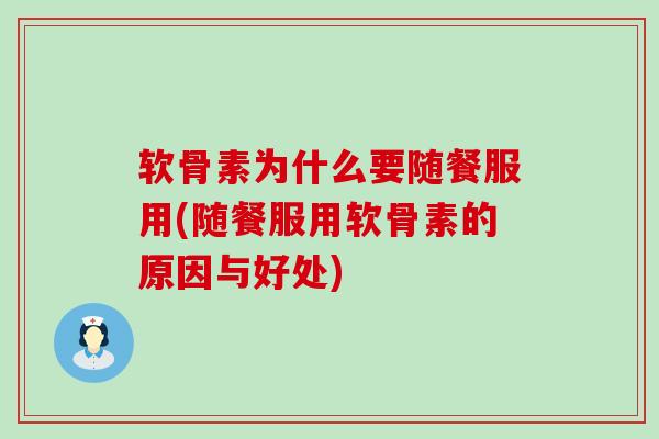软骨素为什么要随餐服用(随餐服用软骨素的原因与好处)