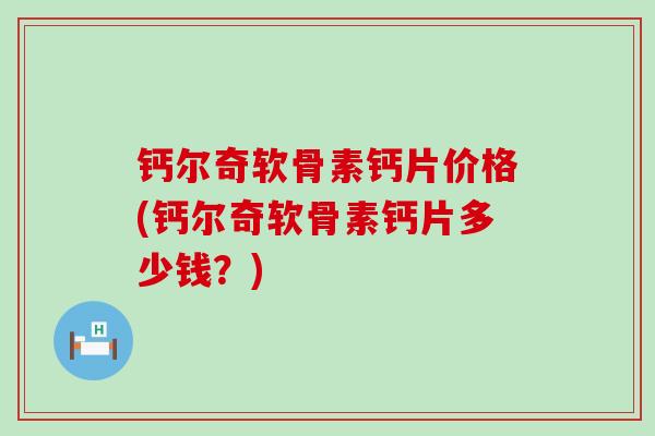 钙尔奇软骨素钙片价格(钙尔奇软骨素钙片多少钱？)