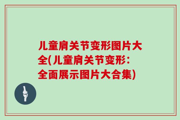 儿童肩关节变形图片大全(儿童肩关节变形：全面展示图片大合集)
