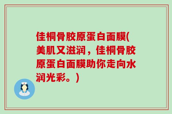 佳桐骨胶原蛋白面膜(美肌又滋润，佳桐骨胶原蛋白面膜助你走向水润光彩。)