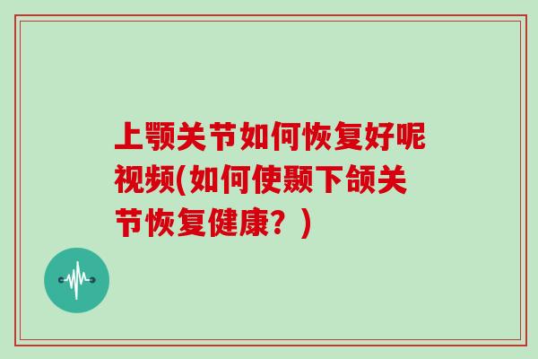 上颚关节如何恢复好呢视频(如何使颞下颌关节恢复健康？)