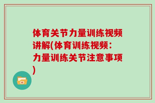 体育关节力量训练视频讲解(体育训练视频：力量训练关节注意事项)